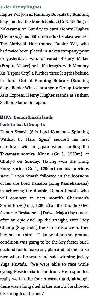 36 for Henny Hughes Rapier Wit (6 h ex Running Bobcats by Running Stag) landed the March Stakes (Gr 3, 1800m) at Naka   