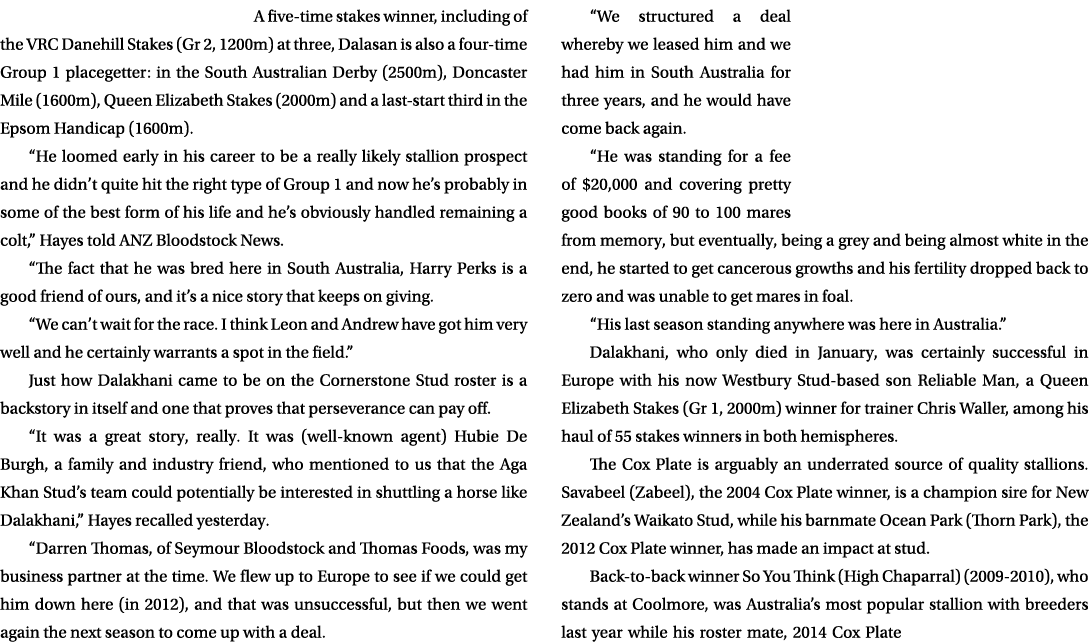 A five-time stakes winner, including of the VRC Danehill Stakes (Gr 2, 1200m) at three, Dalasan is also a four-time G   