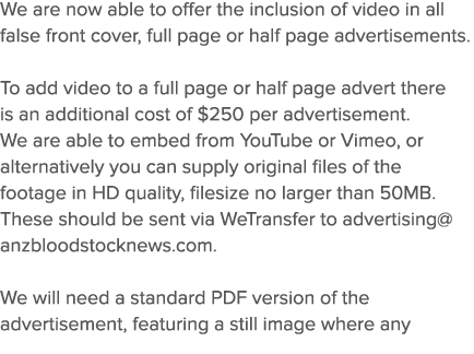 We are now able to offer the inclusion of video in all false front cover, full page or half page advertisements   To    
