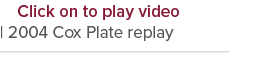   Click on to play video   2004 Cox Plate replay   