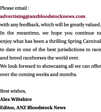 Please email : advertising anzbloodstocknews com with any feedback, which will be greatly valued  In the meantime, we   