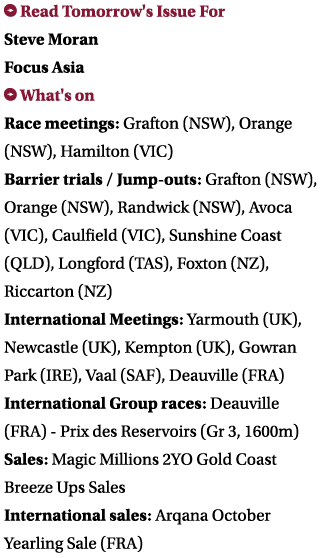  Read Tomorrow's Issue For Steve Moran Focus Asia  What's on Race meetings: Grafton (NSW), Orange (NSW), Hamilton (VI   