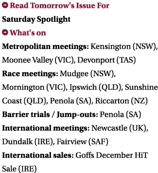  Read Tomorrow's Issue For Saturday Spotlight  What's on Metropolitan meetings: Kensington (NSW), Moonee Valley (VIC)   