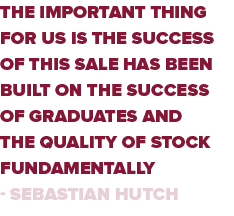 The important thing for us is the success of this sale has been built on the success of graduates and the quality of    