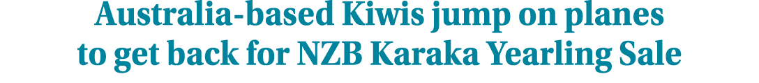 Australia-based Kiwis jump on planes to get back for NZB Karaka Yearling Sale 