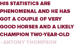 His statistics are phenomenal and he has got a couple of very good horses and a likely champion two-year-old - Antony   