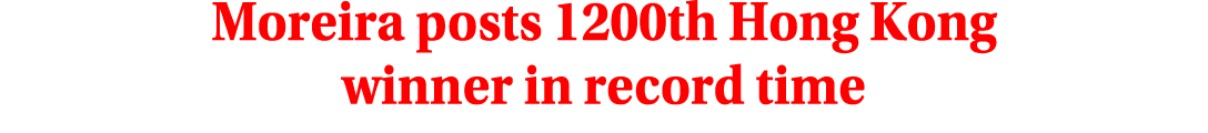 Moreira posts 1200th Hong Kong winner in record time