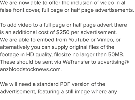 We are now able to offer the inclusion of video in all false front cover, full page or half page advertisements   To    
