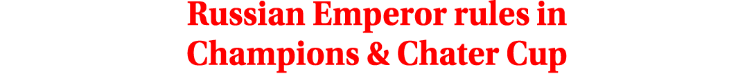 Russian Emperor rules in Champions & Chater Cup