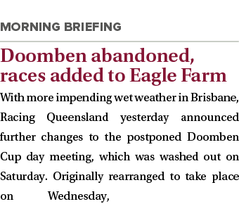  Doomben abandoned, races added to Eagle Farm With more impending wet weather in Brisbane, Racing Queensland yesterda   
