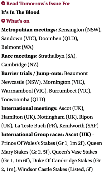  Read Tomorrow's Issue For It’s In The Blood What's on Metropolitan meetings: Kensington (NSW), Sandown (VIC), Doomb...