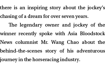 there is an inspiring story about the jockey’s chasing of a dream for over seven years. The legendary owner and jocke...