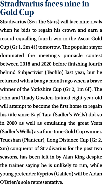 Stradivarius faces nine in Gold Cup Stradivarius (Sea The Stars) will face nine rivals when he bids to regain his cro...