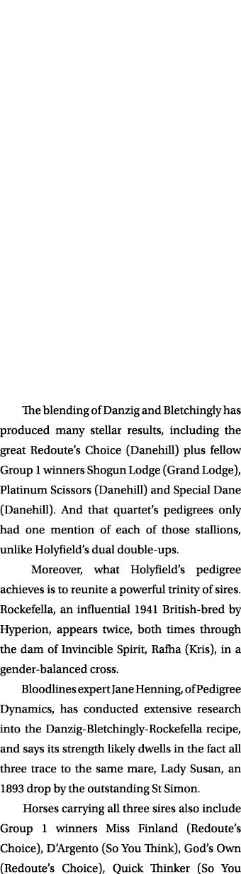  The blending of Danzig and Bletchingly has produced many stellar results, including the great Redoute’s Choice (Dane...