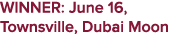 WINNER: June 16, Townsville, Dubai Moon