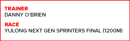 TRAINER Danny O’Brien RACE Yulong Next Gen Sprinters Final (1200m