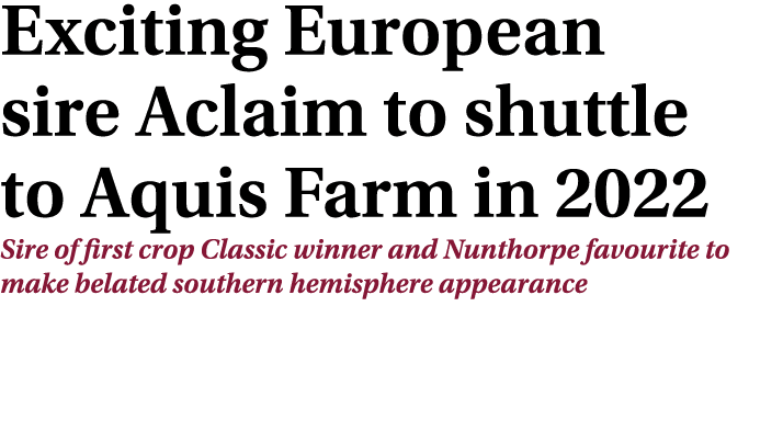 Exciting European sire Aclaim to shuttle to Aquis Farm in 2022 Sire of first crop Classic winner and Nunthorpe favour...