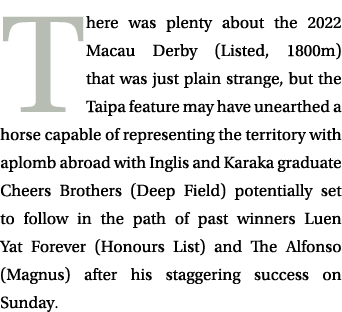 There was plenty about the 2022 Macau Derby (Listed, 1800m) that was just plain strange, but the Taipa feature may ha...