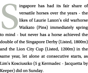 Singapore has had its fair share of versatile horses over the years - the likes of Laurie Laxon's old warhorse Waikat...