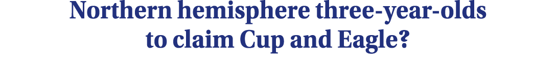 Northern hemisphere three-year-olds to claim Cup and Eagle?