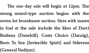 The one-day sale will begin at 12pm. The strong mixed-type auction begins with the seven-lot broodmare section. Sires...