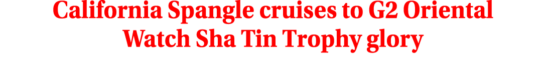 California Spangle cruises to G2 Oriental Watch Sha Tin Trophy glory