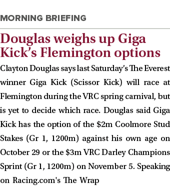  Douglas weighs up Giga Kick’s Flemington options Clayton Douglas says last Saturday’s The Everest winner Giga Kick (...