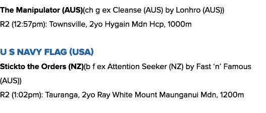 The Manipulator (AUS)(ch g ex Cleanse (AUS) by Lonhro (AUS)) R2 (12:57pm): Townsville, 2yo Hygain Mdn Hcp, 1000m U S ...