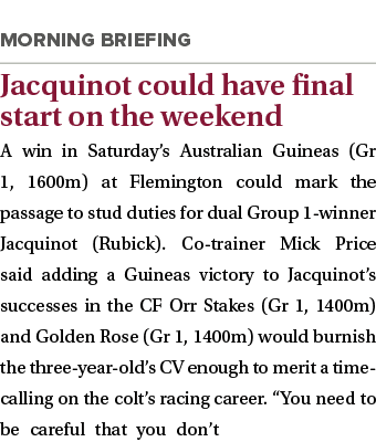  Jacquinot could have final start on the weekend A win in Saturday’s Australian Guineas (Gr 1, 1600m) at Flemington c...
