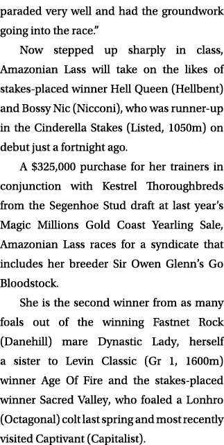 paraded very well and had the groundwork going into the race.” Now stepped up sharply in class, Amazonian Lass will t...