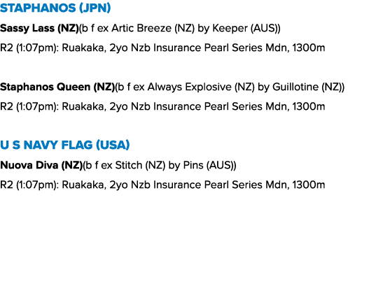 Staphanos (JPN) Sassy Lass (NZ)(b f ex Artic Breeze (NZ) by Keeper (AUS)) R2 (1:07pm): Ruakaka, 2yo Nzb Insurance Pea...