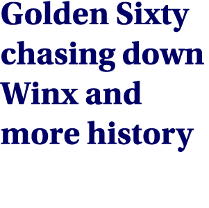 Golden Sixty chasing down Winx and more history