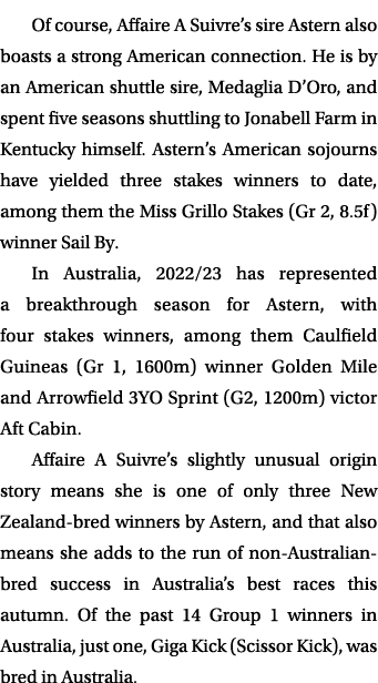 Of course, Affaire A Suivre’s sire Astern also boasts a strong American connection. He is by an American shuttle sire...