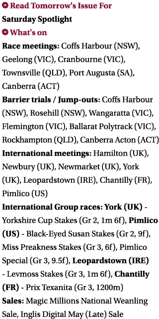  Read Tomorrow's Issue For Saturday Spotlight What's on Race meetings: Coffs Harbour (NSW), Geelong (VIC), Cranbourn...