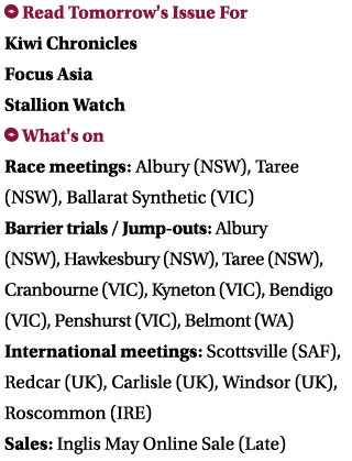 ￼ Read Tomorrow's Issue For Kiwi Chronicles Focus Asia Stallion Watch ￼ What's on Race meetings: Albury (NSW), Taree ...