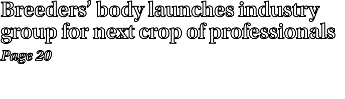 Breeders’ body launches industry group for next crop of professionals Page 20