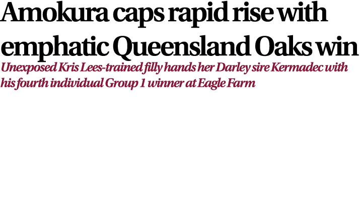 Amokura caps rapid rise with emphatic Queensland Oaks win Unexposed Kris Lees trained filly hands her Darley sire Ker...